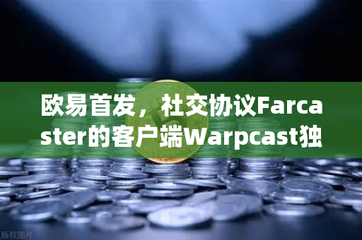 欧易首发，社交协议Farcaster的客户端Warpcast独家上线，Web3社交新时代来了-第1张图片-欧易交易所