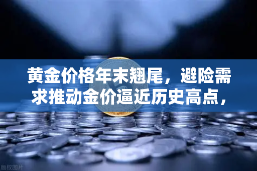 黄金价格年末翘尾，避险需求推动金价逼近历史高点，欧易交易所解读投资机遇