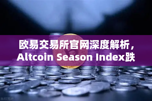 欧易交易所官网深度解析，Altcoin Season Index跌至年内低点，资金抱团比特币现货意味着什么？-第1张图片-欧易交易所