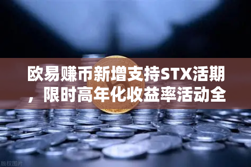 欧易赚币新增支持STX活期，限时高年化收益率活动全面解析