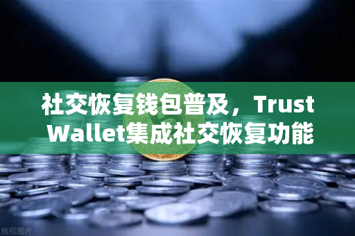 社交恢复钱包普及,Trust Wallet集成社交恢复功能,欧易交易所如何引领安全新趋势?-第1张图片-欧易交易所 社交恢复钱包普及,Trust Wallet集成社交恢复功能,欧易交易所如何引领安全新趋势?-第1张图片-欧易交易所