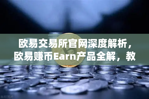 欧易交易所官网深度解析，欧易赚币Earn产品全解，教你玩转新币挖矿（Jumpstart）-第1张图片-欧易交易所