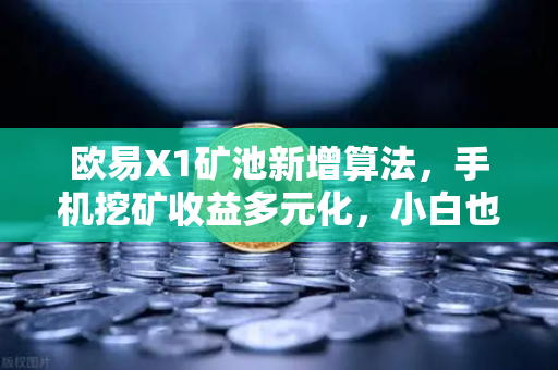 欧易X1矿池新增算法，手机挖矿收益多元化，小白也能轻松赚