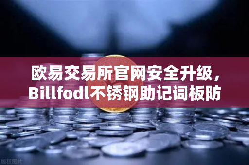 欧易交易所官网安全升级，Billfodl不锈钢助记词板防腐蚀测试全解析