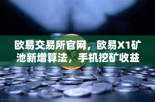欧易交易所官网，欧易X1矿池新增算法，手机挖矿收益如何翻倍？