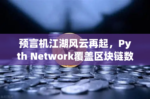 预言机江湖风云再起，Pyth Network覆盖区块链数量超越Chainlink，DeFi生态格局生变？