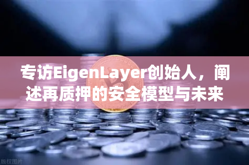 专访EigenLayer创始人，阐述再质押的安全模型与未来愿景