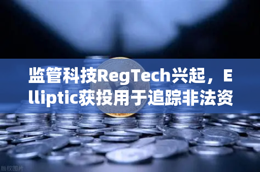 监管科技RegTech兴起，Elliptic获投用于追踪非法资金，欧易交易所合规布局成行业标杆