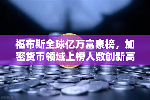 福布斯全球亿万富豪榜，加密货币领域上榜人数创新高，意味着什么？