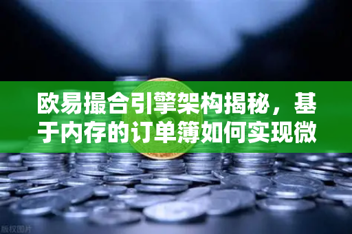 欧易撮合引擎架构揭秘，基于内存的订单簿如何实现微秒级匹配