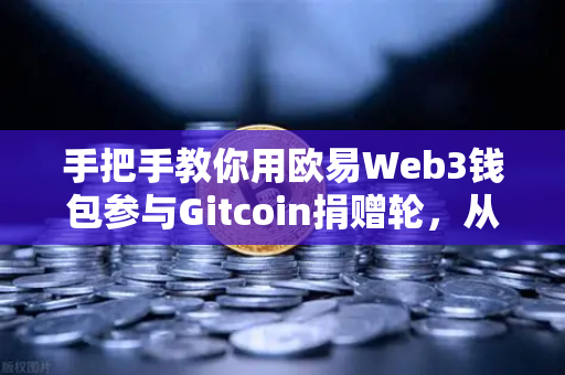 手把手教你用欧易Web3钱包参与Gitcoin捐赠轮，从零到一完整指南