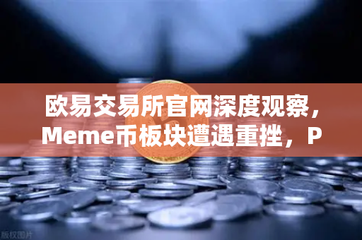 欧易交易所官网深度观察，Meme币板块遭遇重挫，PEPE与WIF跌幅超大盘50%