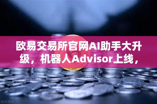 欧易交易所官网AI助手大升级,机器人Advisor上线,自然语言问句秒懂你的投资需求-第1张图片-欧易交易所 欧易交易所官网AI助手大升级,机器人Advisor上线,自然语言问句秒懂你的投资需求-第1张图片-欧易交易所