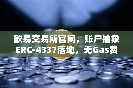 欧易交易所官网,账户抽象ERC-4337落地,无Gas费交易时代来了-第1张图片-欧易交易所 欧易交易所官网,账户抽象ERC-4337落地,无Gas费交易时代来了-第1张图片-欧易交易所