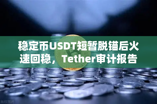 稳定币USDT短暂脱锚后火速回稳，Tether审计报告曝光真相，欧易交易所用户如何应对？