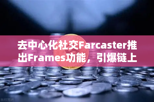 去中心化社交Farcaster推出Frames功能,引爆链上互动,欧易交易所下载用户如何把握新机遇-第1张图片-欧易交易所 去中心化社交Farcaster推出Frames功能,引爆链上互动,欧易交易所下载用户如何把握新机遇-第1张图片-欧易交易所