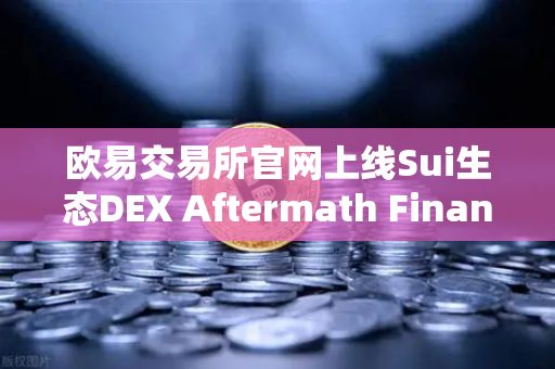 欧易交易所官网上线Sui生态DEX Aftermath Finance，TVL突破5000万美元，DeFi新风口来了？