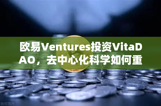 欧易Ventures投资VitaDAO，去中心化科学如何重塑科研未来？