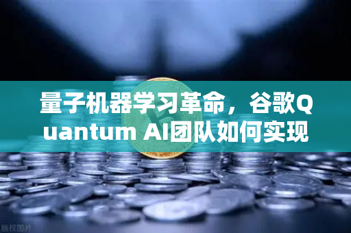 量子机器学习革命，谷歌Quantum AI团队如何实现量子优势，欧易交易所下载用户不容忽视的未来趋势
