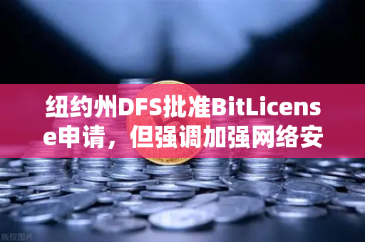 纽约州DFS批准BitLicense申请,但强调加强网络安保,数字资产监管新风向-第1张图片-欧易交易所 纽约州DFS批准BitLicense申请,但强调加强网络安保,数字资产监管新风向-第1张图片-欧易交易所