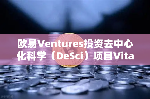 欧易Ventures投资去中心化科学（DeSci）项目VitaDAO，区块链如何重塑科研未来？