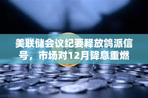美联储会议纪要释放鸽派信号,市场对12月降息重燃希望,加密市场迎来新风口?-第1张图片-欧易交易所 美联储会议纪要释放鸽派信号,市场对12月降息重燃希望,加密市场迎来新风口?-第1张图片-欧易交易所