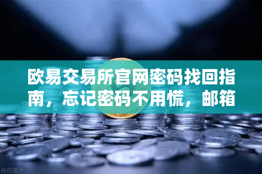 欧易交易所官网密码找回指南，忘记密码不用慌，邮箱重置三步走