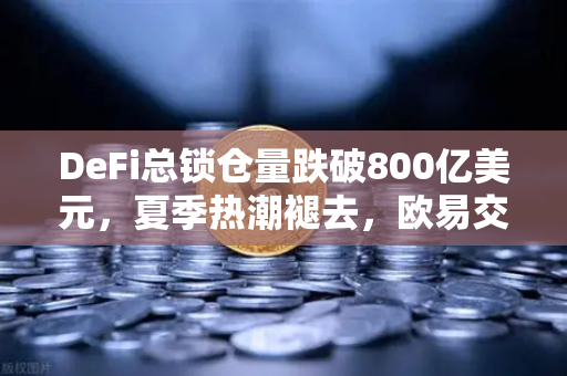 DeFi总锁仓量跌破800亿美元，夏季热潮褪去，欧易交易所如何应对市场变局？
