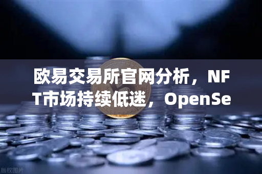 欧易交易所官网分析,NFT市场持续低迷,OpenSea市场份额进一步被Blur侵蚀-第1张图片-欧易交易所 欧易交易所官网分析,NFT市场持续低迷,OpenSea市场份额进一步被Blur侵蚀-第1张图片-欧易交易所