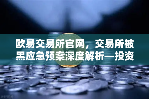 欧易交易所官网，交易所被黑应急预案深度解析—投资者保护基金赔付案例全回顾-第1张图片-欧易交易所