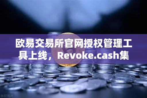 欧易交易所官网授权管理工具上线，Revoke.cash集成进欧易Web3钱包，让你的数字资产更安全-第1张图片-欧易交易所