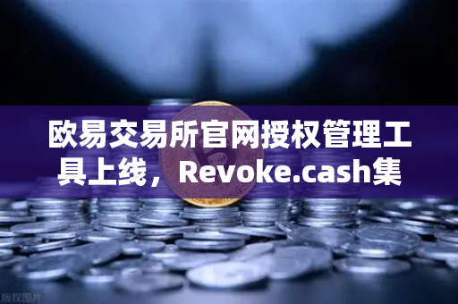 欧易交易所官网授权管理工具上线,Revoke.cash集成进欧易Web3钱包,安全再升级-第1张图片-欧易交易所 欧易交易所官网授权管理工具上线,Revoke.cash集成进欧易Web3钱包,安全再升级-第1张图片-欧易交易所
