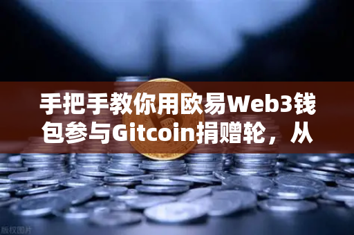 手把手教你用欧易Web3钱包参与Gitcoin捐赠轮,从零到一的完整操作指南-第1张图片-欧易交易所 手把手教你用欧易Web3钱包参与Gitcoin捐赠轮,从零到一的完整操作指南-第1张图片-欧易交易所