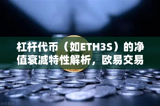 杠杆代币（如ETH3S）的净值衰减特性解析，欧易交易所官网实战指南