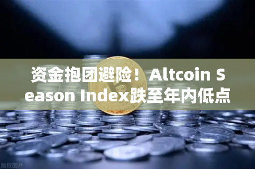 资金抱团避险！Altcoin Season Index跌至年内低点，比特币一枝独秀