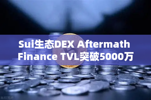 Sui生态DEX Aftermath Finance TVL突破5000万美元，去中心化交易新纪元