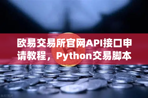 欧易交易所官网API接口申请教程，Python交易脚本实战指南