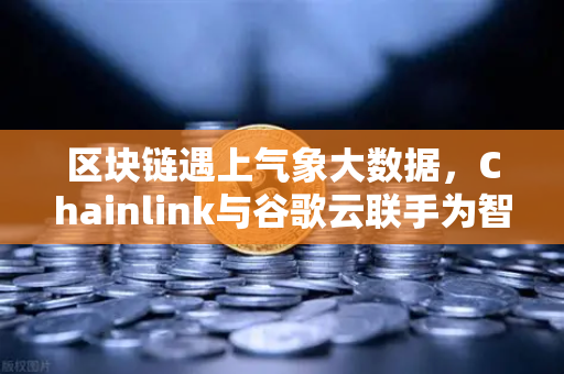 区块链遇上气象大数据,Chainlink与谷歌云联手为智能合约注入天气数据源-第1张图片-欧易交易所 区块链遇上气象大数据,Chainlink与谷歌云联手为智能合约注入天气数据源-第1张图片-欧易交易所