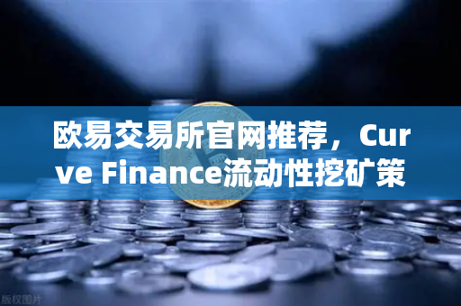 欧易交易所官网推荐，Curve Finance流动性挖矿策略，CRV锁定周期优化全指南