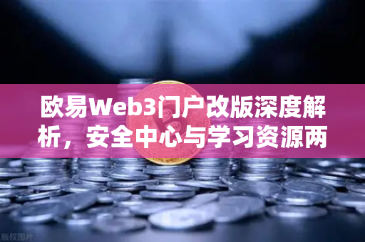 欧易Web3门户改版深度解析,安全中心与学习资源两大板块重磅上线-第1张图片-欧易交易所 欧易Web3门户改版深度解析,安全中心与学习资源两大板块重磅上线-第1张图片-欧易交易所