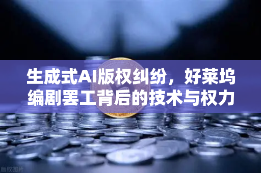生成式AI版权纠纷，好莱坞编剧罢工背后的技术与权力博弈
