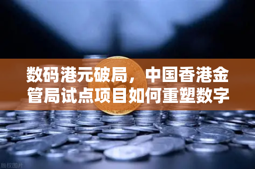 数码港元破局，中国香港金管局试点项目如何重塑数字金融生态