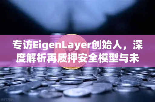 专访EigenLayer创始人，深度解析再质押安全模型与未来愿景—欧易交易所官网独家对话
