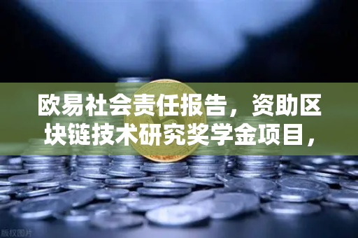 欧易社会责任报告，资助区块链技术研究奖学金项目，为未来科技注入新动力