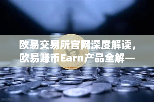 欧易交易所官网深度解读，欧易赚币Earn产品全解—如何参与新币挖矿（Jumpstart）