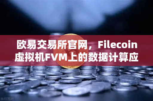 欧易交易所官网,Filecoin虚拟机FVM上的数据计算应用数量显著增加,新一轮去中心化浪潮来袭-第1张图片-欧易交易所 欧易交易所官网,Filecoin虚拟机FVM上的数据计算应用数量显著增加,新一轮去中心化浪潮来袭-第1张图片-欧易交易所