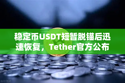 稳定币USDT短暂脱锚后迅速恢复,Tether官方公布储备金审计报告,市场信心何以快速回稳?-第1张图片-欧易交易所 稳定币USDT短暂脱锚后迅速恢复,Tether官方公布储备金审计报告,市场信心何以快速回稳?-第1张图片-欧易交易所