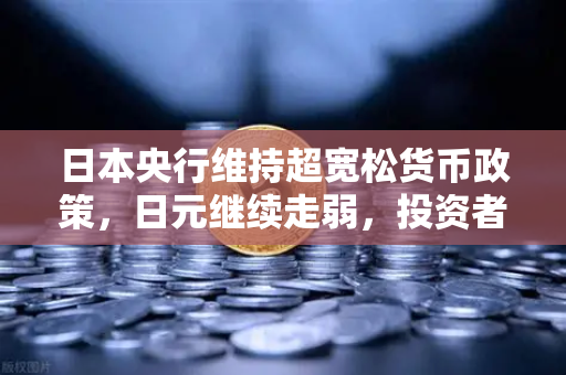 日本央行维持超宽松货币政策,日元继续走弱,投资者何去何从?-第1张图片-欧易交易所 日本央行维持超宽松货币政策,日元继续走弱,投资者何去何从?-第1张图片-欧易交易所