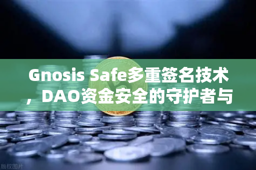 Gnosis Safe多重签名技术，DAO资金安全的守护者与欧易交易所的生态联动-第1张图片-欧易交易所