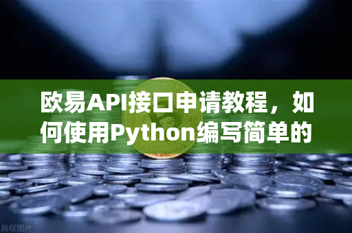 欧易API接口申请教程，如何使用Python编写简单的交易脚本？-第1张图片-欧易交易所